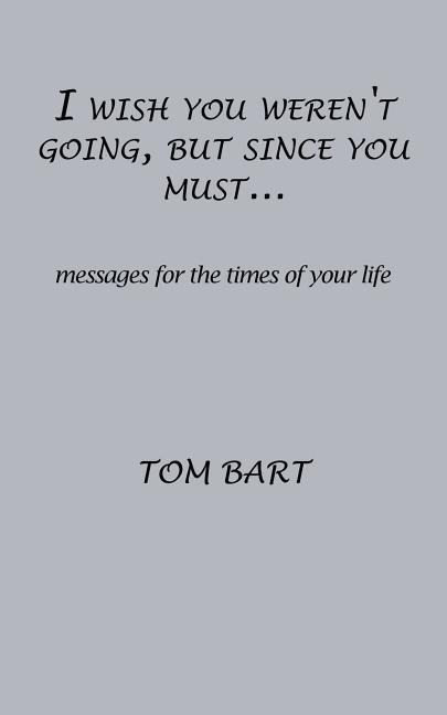 I wish you werent going, but since you must...: messages for the times of your life