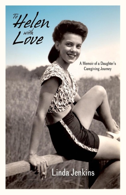 To Helen with Love: A Memoir of a Daughters Caregiving Journey