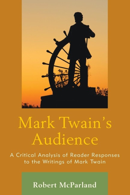 Mark Twains Audience: A Critical Analysis of Reader Responses to the Writings of Mark Twain