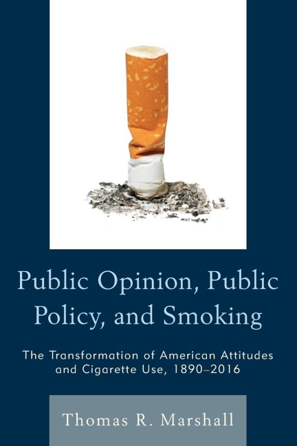 Public Opinion, Public Policy, and Smoking: The Transformation of American Attitudes and Cigarette Use, 1890-2016