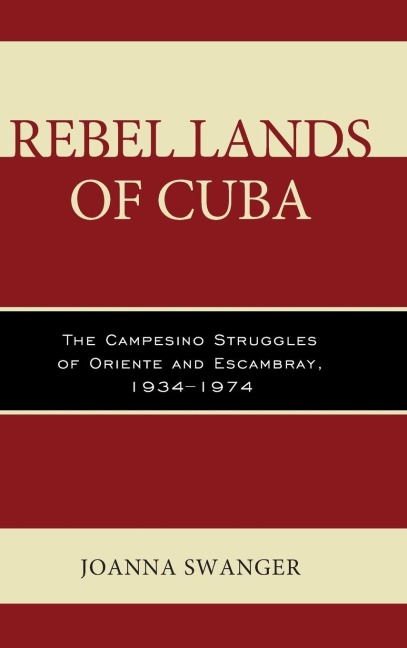 Rebel Lands of Cuba: The Campesino Struggles of Oriente and Escambray, 1934-1974