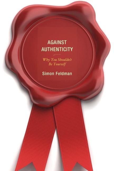 Against Authenticity: Why You Shouldnt Be Yourself