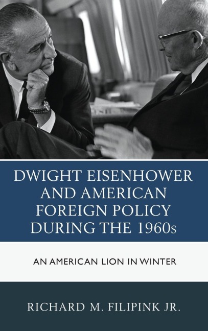 Dwight Eisenhower and American Foreign Policy during the 1960s: An American Lion in Winter