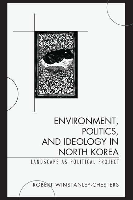 Environment, Politics, and Ideology in North Korea: Landscape as Political Project