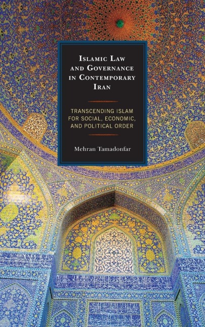 Islamic Law and Governance in Contemporary Iran: Transcending Islam for Social, Economic, and Political Order