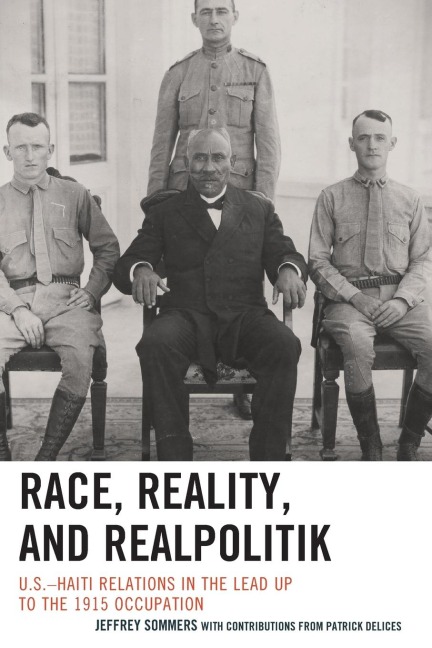 Race, Reality, and Realpolitik: U.S.-Haiti Relations in the Lead Up to the 1915 Occupation