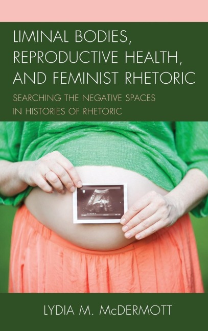 Liminal Bodies, Reproductive Health, and Feminist Rhetoric: Searching the Negative Spaces in Histories of Rhetoric