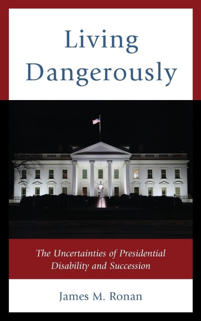 Living Dangerously: The Uncertainties of Presidential Disability and Succession