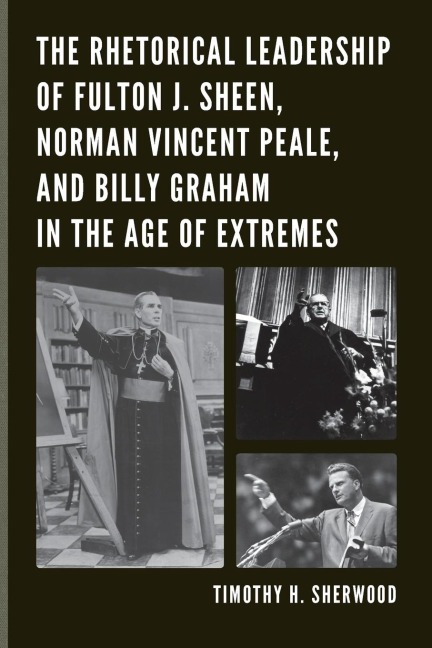 Rhetorical Leadership of Fulton J. Sheen, Norman Vincent Peale, and Billy Graham in the Age of Extremes