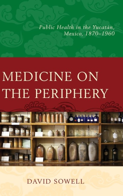 Medicine on the Periphery: Public Health in Yucatán, Mexico, 1870-1960