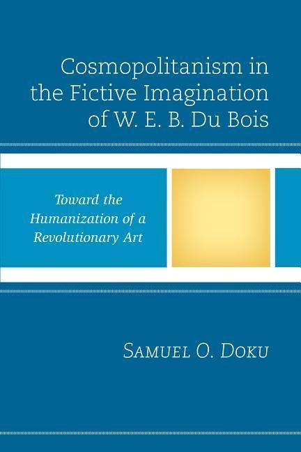 Cosmopolitanism in the Fictive Imagination of W. E. B. Du Bois: Toward the Humanization of a Revolutionary Art