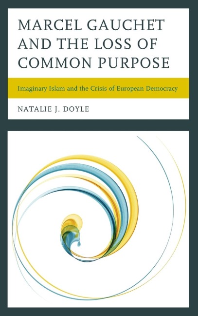 Marcel Gauchet and the Loss of Common Purpose: Imaginary Islam and the Crisis of  European Democracy