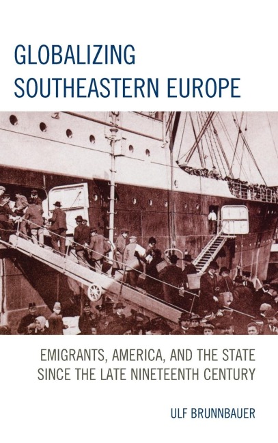 Globalizing Southeastern Europe: Emigrants, America, and the State since the Late Nineteenth Century