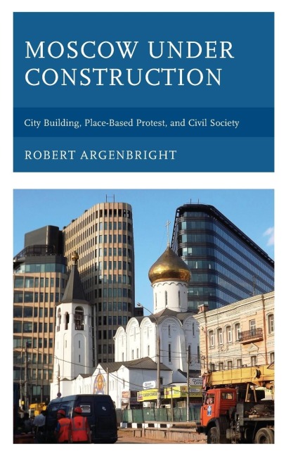 Moscow under Construction: City Building, Place-Based Protest, and Civil Society