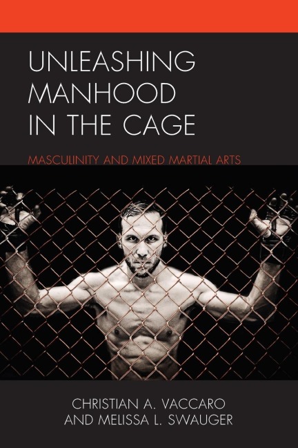 Unleashing Manhood in the Cage: Masculinity and Mixed Martial Arts