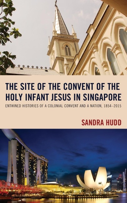 Site of the Convent of the Holy Infant Jesus in Singapore: Entwined Histories of a Colonial Convent and a Nation, 1854-2015