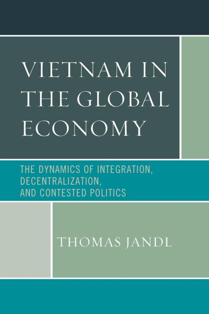 Vietnam in the Global Economy: The Dynamics of Integration, Decentralization, and Contested Politics