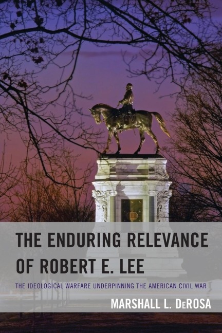 Enduring Relevance of Robert E. Lee: The Ideological Warfare Underpinning the American Civil War