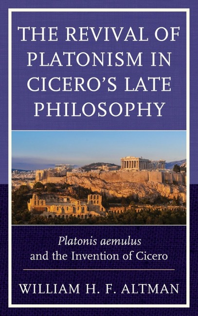 The Revival of Platonism in Ciceros Late Philosophy: Platonis aemulus and the Invention of Cicero