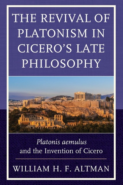 Revival of Platonism in Ciceros Late Philosophy: Platonis aemulus and the Invention of Cicero
