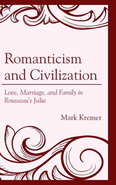 Romanticism and Civilization: Love, Marriage, and Family in Rousseaus Julie