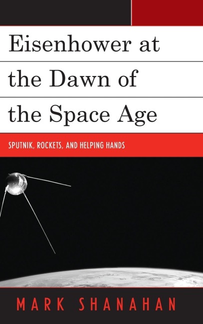 Eisenhower at the Dawn of the Space Age: Sputnik, Rockets, and Helping Hands