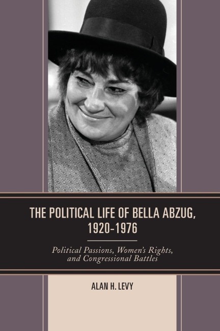 Political Life of Bella Abzug, 1920-1976: Political Passions, Womens Rights, and Congressional Battles