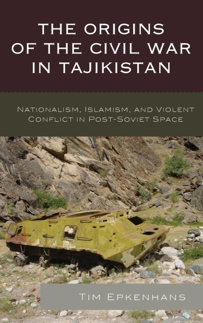 Origins of the Civil War in Tajikistan: Nationalism, Islamism, and Violent Conflict in Post-Soviet Space