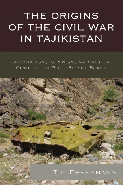 Origins of the Civil War in Tajikistan: Nationalism, Islamism, and Violent Conflict in Post-Soviet Space