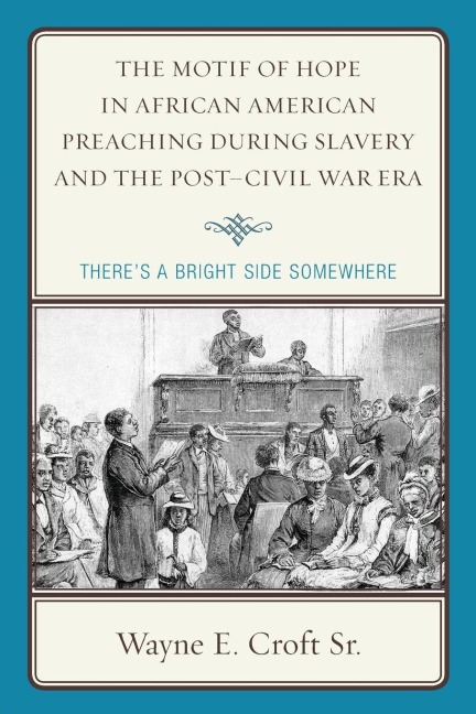 Motif of Hope in African American Preaching during Slavery and the Post-Civil War Era: Theres a Bright Side Somewhere