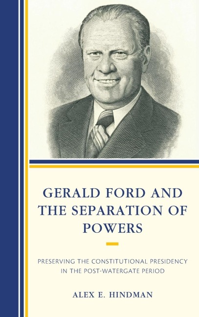 Gerald Ford and the Separation of Powers: Preserving the Constitutional Presidency in the Post-Watergate Period