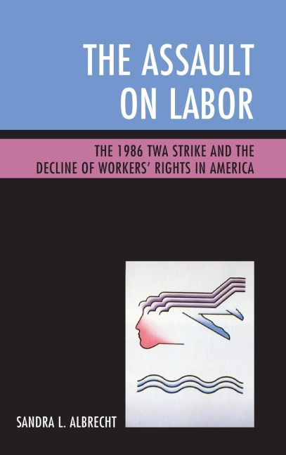 Assault on Labor: The 1986 TWA Strike and the Decline of Workers Rights in America