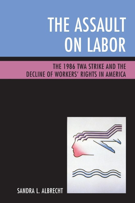 Assault on Labor: The 1986 TWA Strike and the Decline of Workers Rights in America