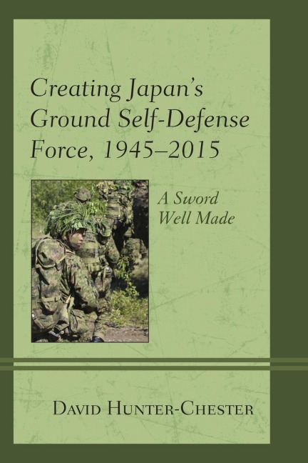 Creating Japans Ground Self-Defense Force, 1945-2015: A Sword Well Made