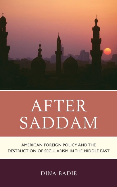 After Saddam: American Foreign Policy and the Destruction of Secularism in the Middle East