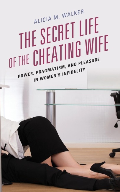 Secret Life of the Cheating Wife: Power, Pragmatism, and Pleasure in Womens Infidelity
