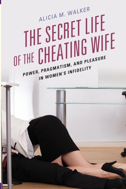 Secret Life of the Cheating Wife: Power, Pragmatism, and Pleasure in Womens Infidelity