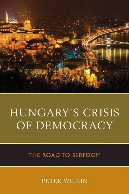 Hungarys Crisis of Democracy: The Road to Serfdom