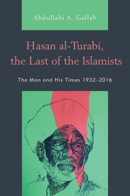 Hasan al-Turabi, the Last of the Islamists: The Man and His Times 1932-2016