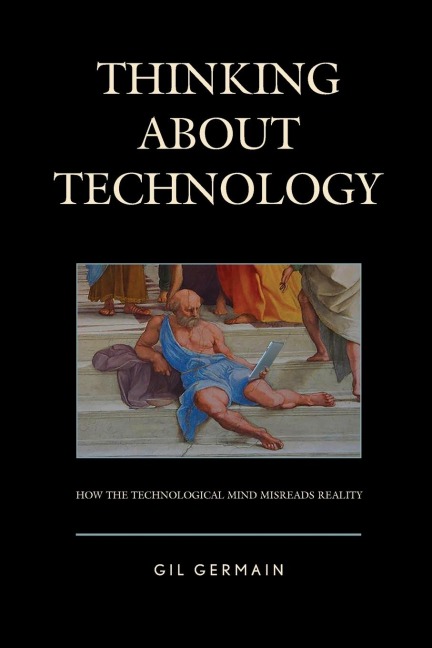 Thinking about Technology: How the Technological Mind Misreads Reality