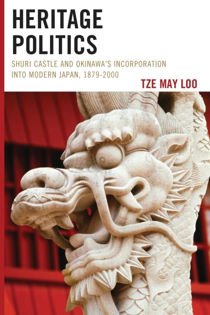 Heritage Politics: Shuri Castle and Okinawas Incorporation into Modern Japan, 1879-2000