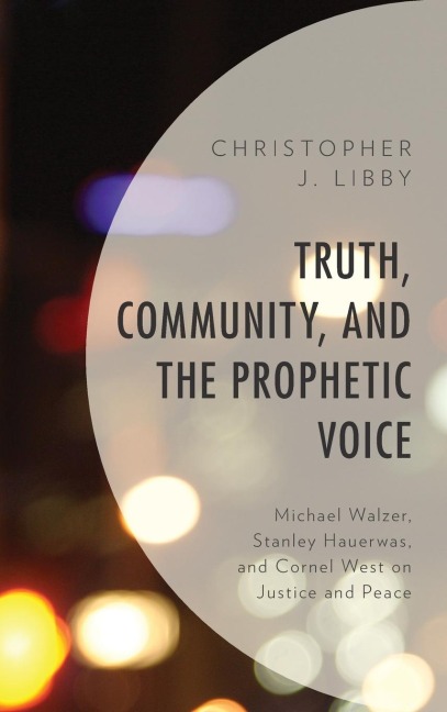 Truth, Community, and the Prophetic Voice: Michael Walzer, Stanley Hauerwas, and Cornel West on Justice and Peace