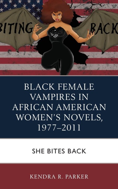 Black Female Vampires in African American Women's Novels, 1977-2011: She Bites Back