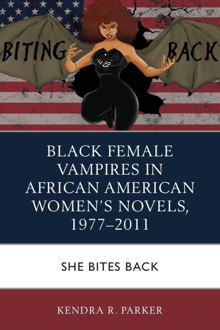 Black Female Vampires in African American Women's Novels, 1977-2011: She Bites Back