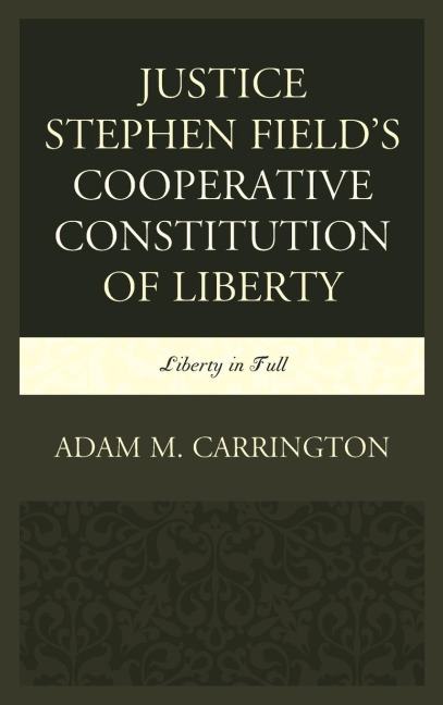 Justice Stephen Field's Cooperative Constitution of Liberty: Liberty in Full