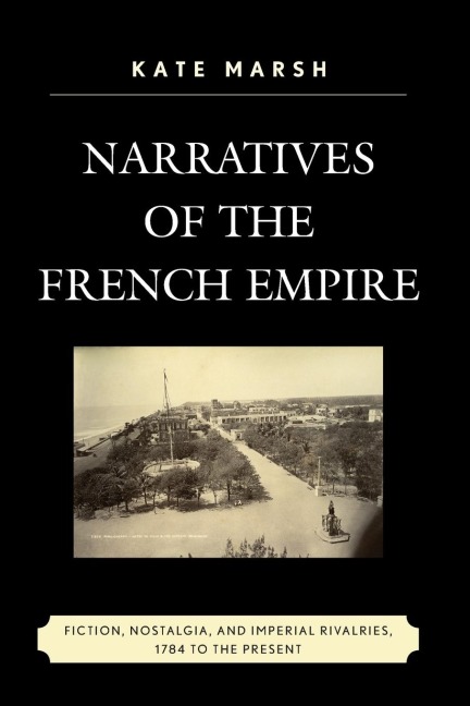 Narratives of the French Empire: Fiction, Nostalgia, and Imperial Rivalries, 1784 to the Present