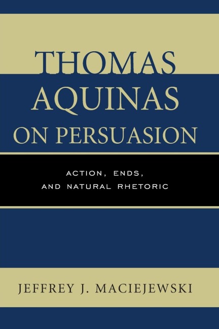 Thomas Aquinas on Persuasion: Action, Ends, and Natural Rhetoric