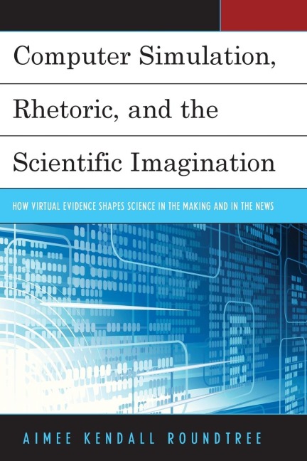 Computer Simulation, Rhetoric, and the Scientific Imagination: How Virtual Evidence Shapes Science in the Making and in the News
