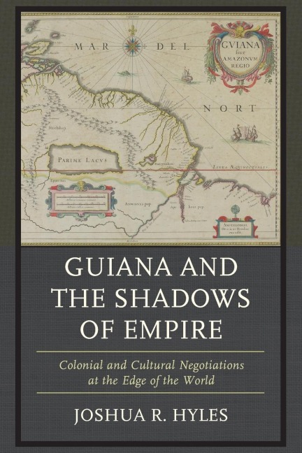 Guiana and the Shadows of Empire: Colonial and Cultural Negotiations at the Edge of the World
