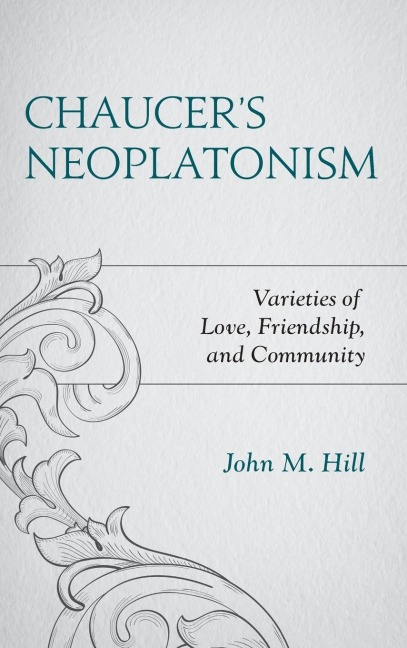 Chaucers Neoplatonism: Varieties of Love, Friendship, and Community